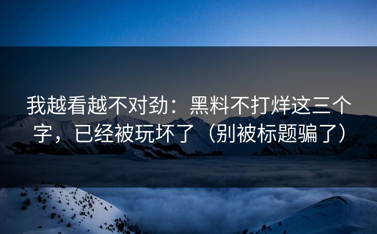 我越看越不对劲:黑料不打烊这三个字,已经被玩坏了(别被标题骗了) 我越看越不对劲:黑料不打烊这三个字,已经被玩坏了(别被标题骗了)