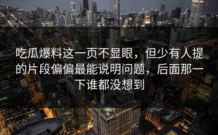 吃瓜爆料这一页不显眼，但少有人提的片段偏偏最能说明问题，后面那一下谁都没想到
