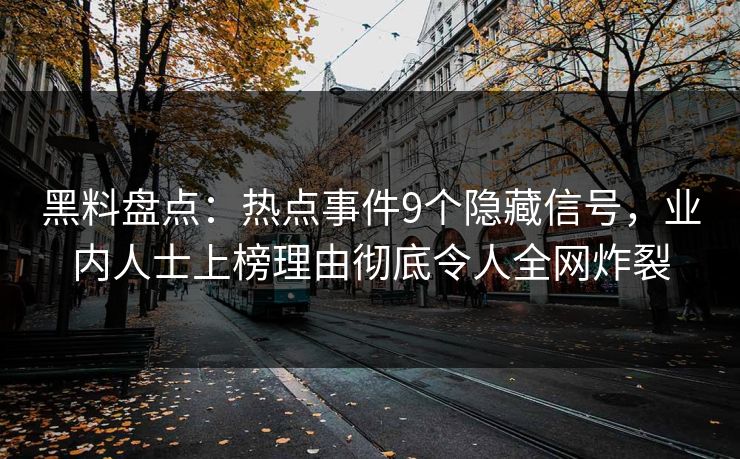 黑料盘点：热点事件9个隐藏信号，业内人士上榜理由彻底令人全网炸裂