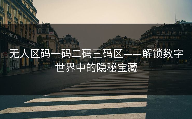 无人区码一码二码三码区——解锁数字世界中的隐秘宝藏