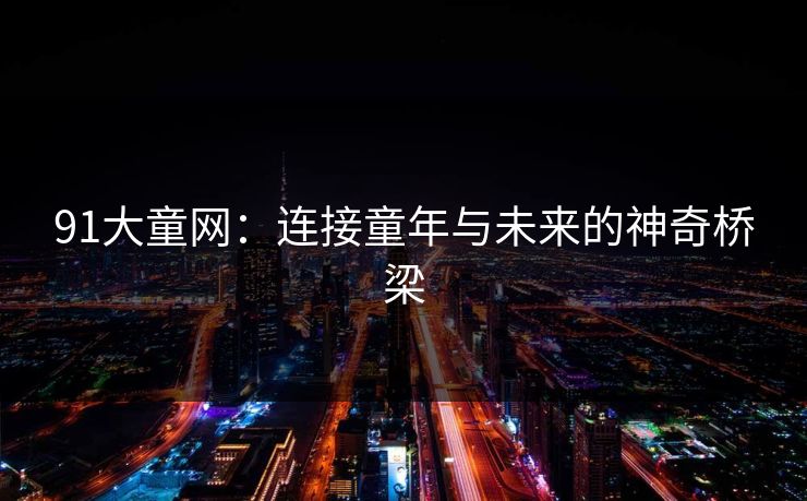 91大童网：连接童年与未来的神奇桥梁